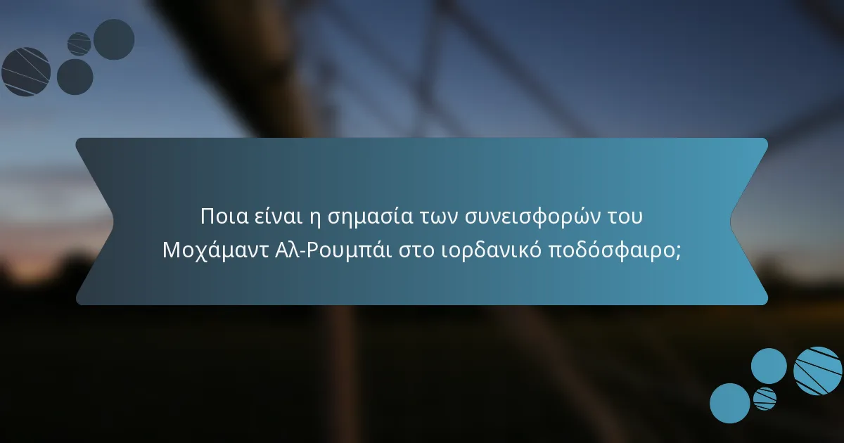 Ποια είναι η σημασία των συνεισφορών του Μοχάμαντ Αλ-Ρουμπάι στο ιορδανικό ποδόσφαιρο;