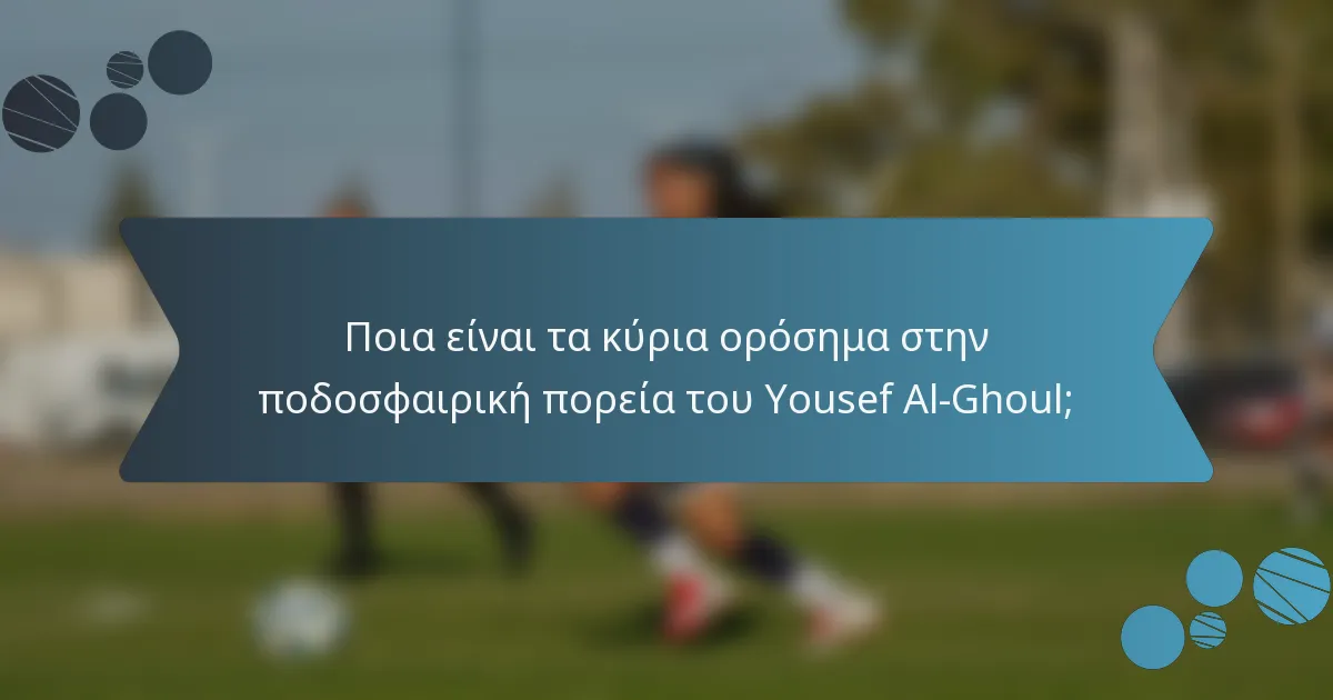 Ποια είναι τα κύρια ορόσημα στην ποδοσφαιρική πορεία του Yousef Al-Ghoul;