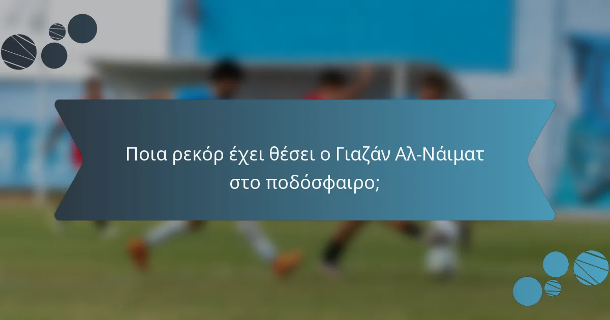 Ποια ρεκόρ έχει θέσει ο Γιαζάν Αλ-Νάιματ στο ποδόσφαιρο;