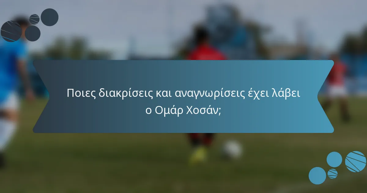 Ποιες διακρίσεις και αναγνωρίσεις έχει λάβει ο Ομάρ Χοσάν;