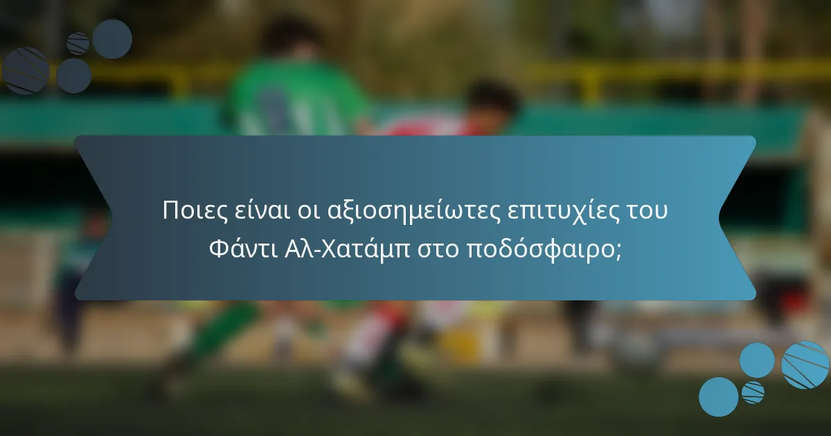 Ποιες είναι οι αξιοσημείωτες επιτυχίες του Φάντι Αλ-Χατάμπ στο ποδόσφαιρο;