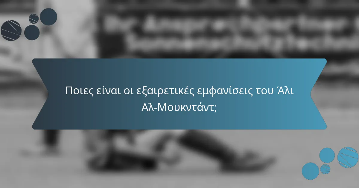 Ποιες είναι οι εξαιρετικές εμφανίσεις του Άλι Αλ-Μουκντάντ;