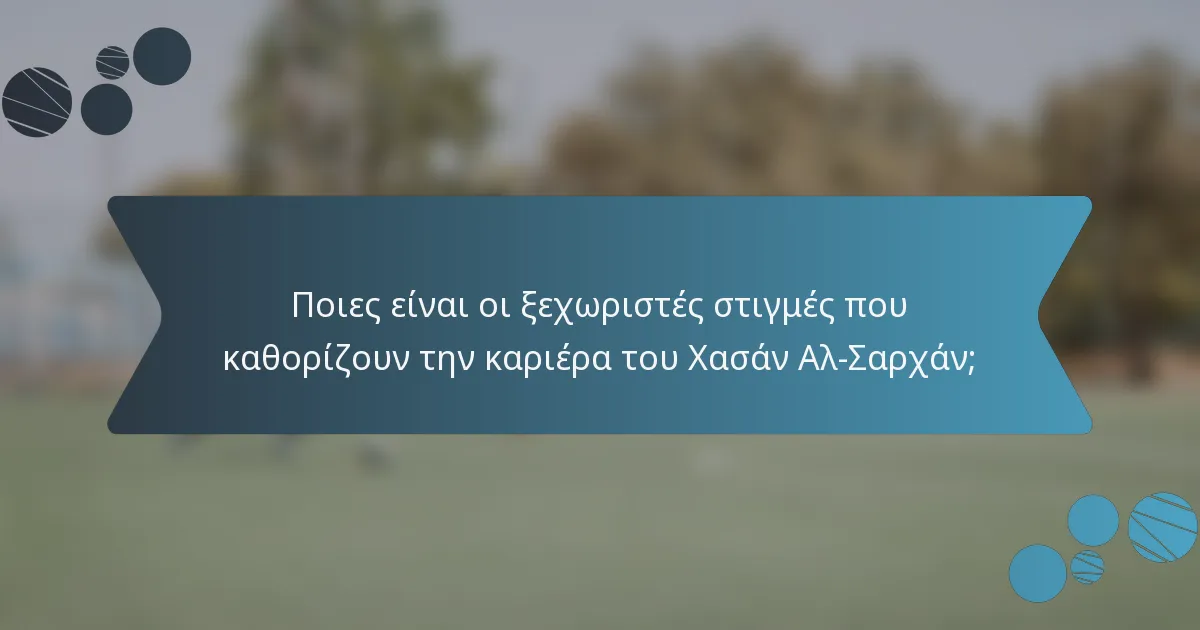 Ποιες είναι οι ξεχωριστές στιγμές που καθορίζουν την καριέρα του Χασάν Αλ-Σαρχάν;