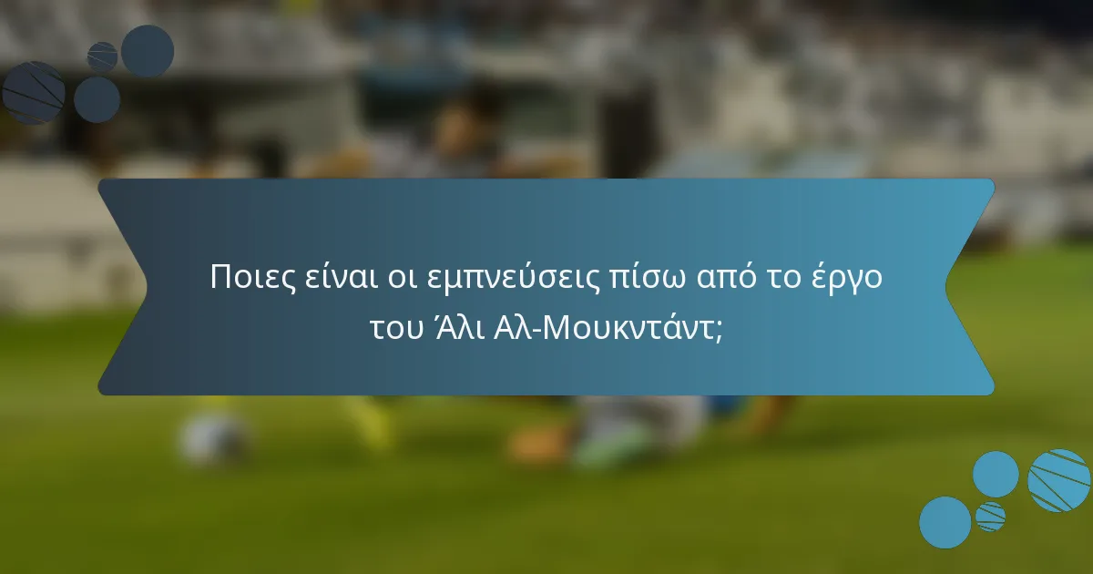 Ποιες είναι οι εμπνεύσεις πίσω από το έργο του Άλι Αλ-Μουκντάντ;