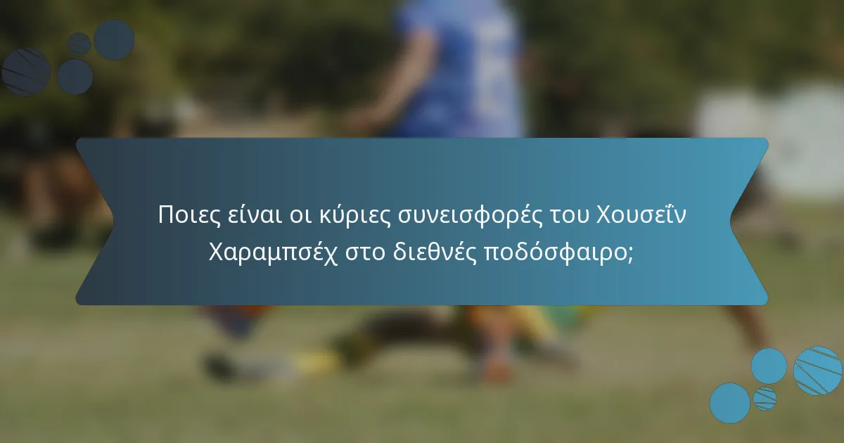 Ποιες είναι οι κύριες συνεισφορές του Χουσεΐν Χαραμπσέχ στο διεθνές ποδόσφαιρο;