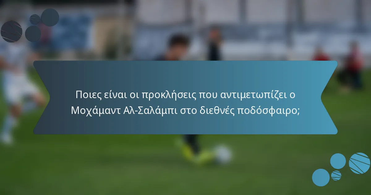 Ποιες είναι οι προκλήσεις που αντιμετωπίζει ο Μοχάμαντ Αλ-Σαλάμπι στο διεθνές ποδόσφαιρο;