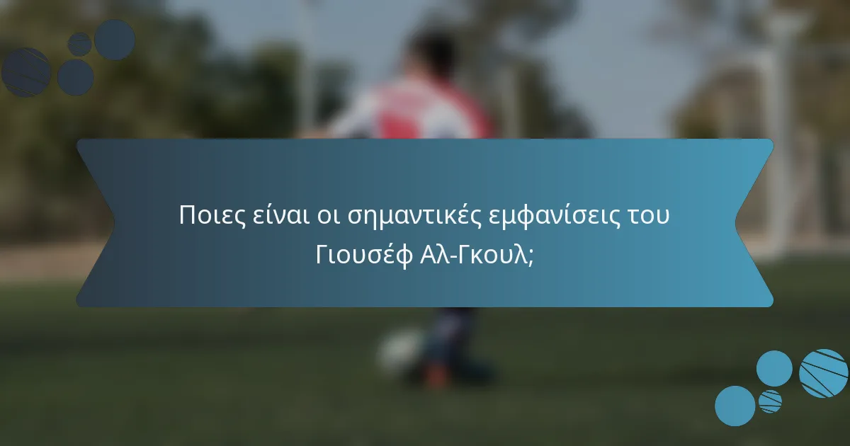 Ποιες είναι οι σημαντικές εμφανίσεις του Γιουσέφ Αλ-Γκουλ;