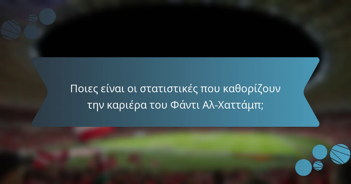 Ποιες είναι οι στατιστικές που καθορίζουν την καριέρα του Φάντι Αλ-Χαττάμπ;