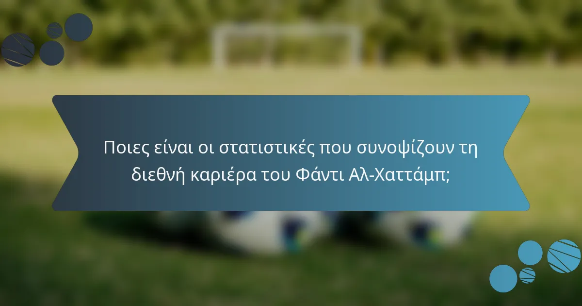 Ποιες είναι οι στατιστικές που συνοψίζουν τη διεθνή καριέρα του Φάντι Αλ-Χαττάμπ;
