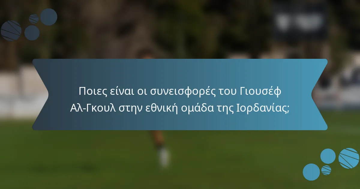 Ποιες είναι οι συνεισφορές του Γιουσέφ Αλ-Γκουλ στην εθνική ομάδα της Ιορδανίας;