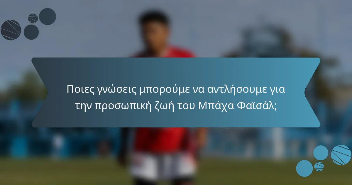 Ποιες γνώσεις μπορούμε να αντλήσουμε για την προσωπική ζωή του Μπάχα Φαϊσάλ;