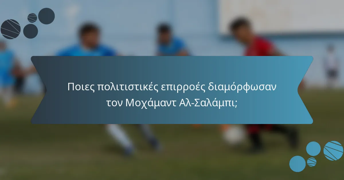 Ποιες πολιτιστικές επιρροές διαμόρφωσαν τον Μοχάμαντ Αλ-Σαλάμπι;