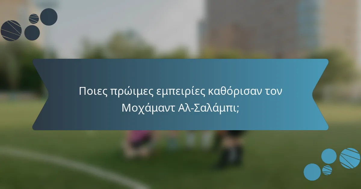 Ποιες πρώιμες εμπειρίες καθόρισαν τον Μοχάμαντ Αλ-Σαλάμπι;