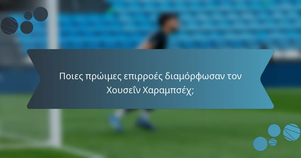 Ποιες πρώιμες επιρροές διαμόρφωσαν τον Χουσεΐν Χαραμπσέχ;