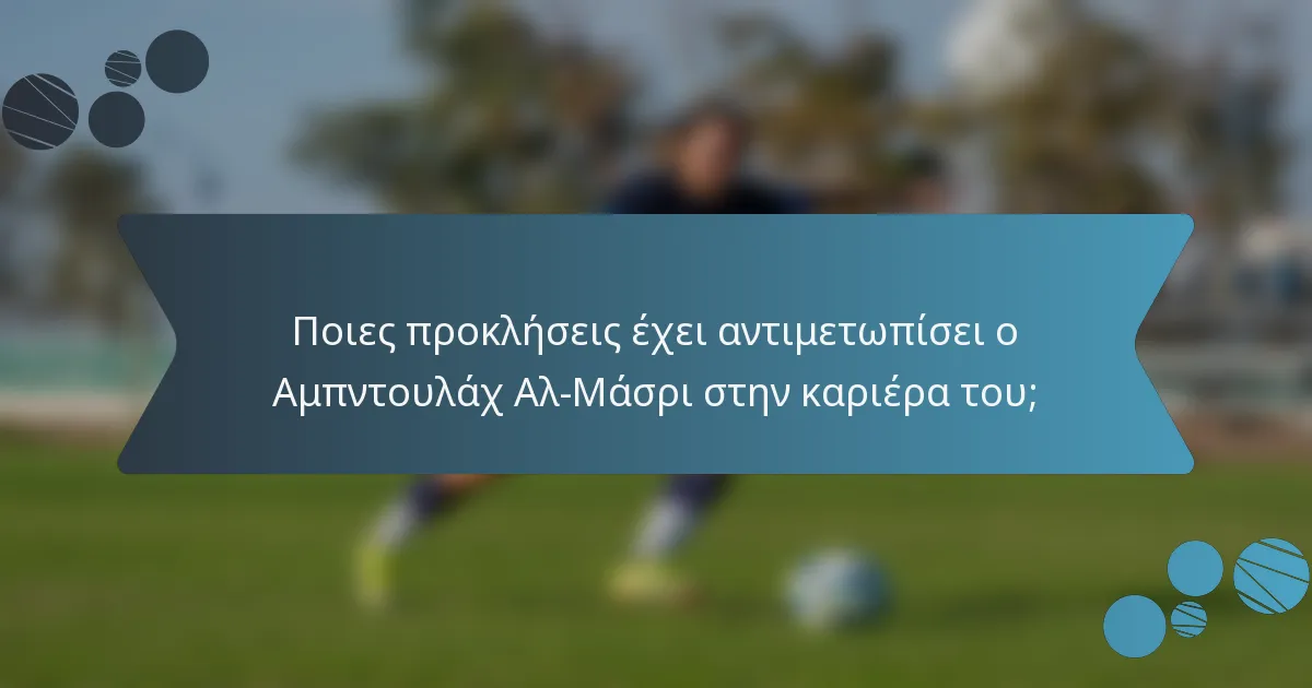 Ποιες προκλήσεις έχει αντιμετωπίσει ο Αμπντουλάχ Αλ-Μάσρι στην καριέρα του;