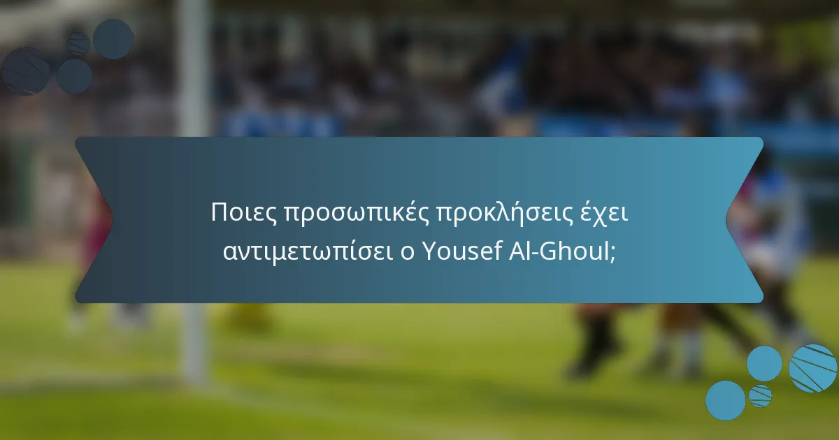 Ποιες προσωπικές προκλήσεις έχει αντιμετωπίσει ο Yousef Al-Ghoul;