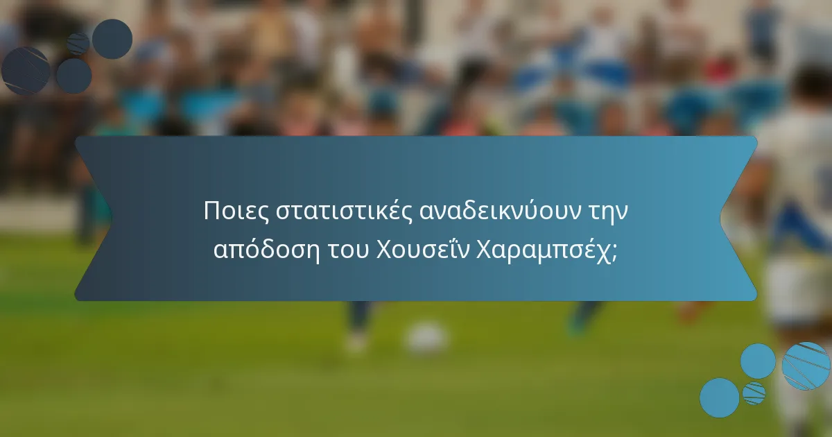 Ποιες στατιστικές αναδεικνύουν την απόδοση του Χουσεΐν Χαραμπσέχ;