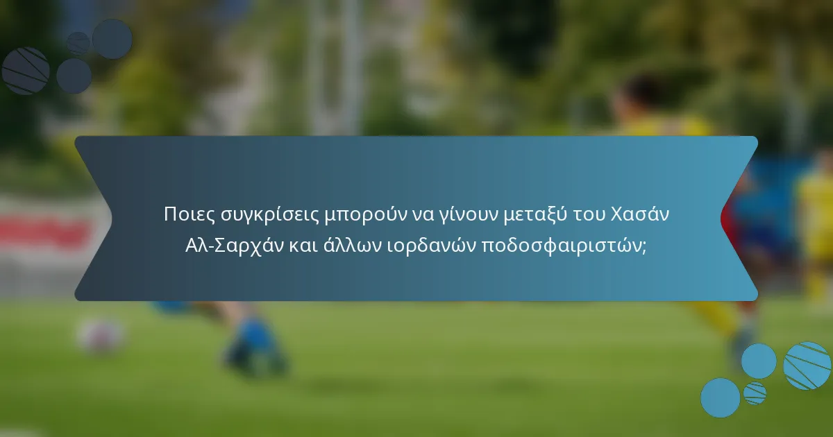 Ποιες συγκρίσεις μπορούν να γίνουν μεταξύ του Χασάν Αλ-Σαρχάν και άλλων ιορδανών ποδοσφαιριστών;