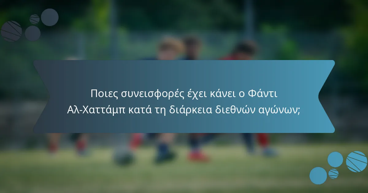 Ποιες συνεισφορές έχει κάνει ο Φάντι Αλ-Χαττάμπ κατά τη διάρκεια διεθνών αγώνων;