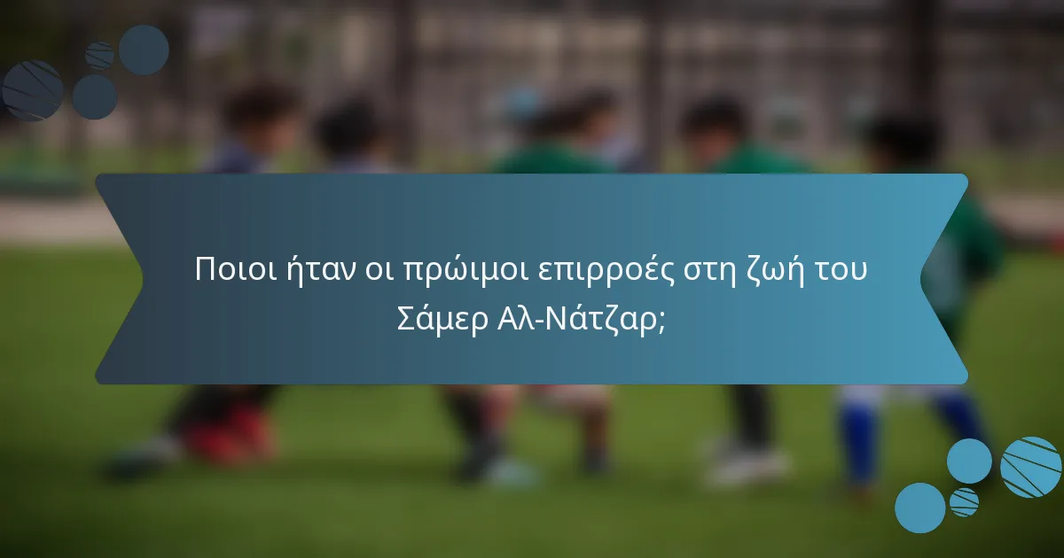 Ποιοι ήταν οι πρώιμοι επιρροές στη ζωή του Σάμερ Αλ-Νάτζαρ;