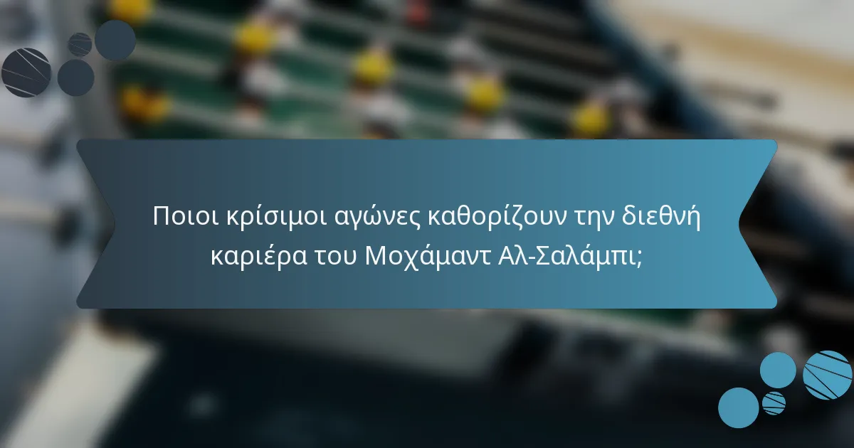 Ποιοι κρίσιμοι αγώνες καθορίζουν την διεθνή καριέρα του Μοχάμαντ Αλ-Σαλάμπι;