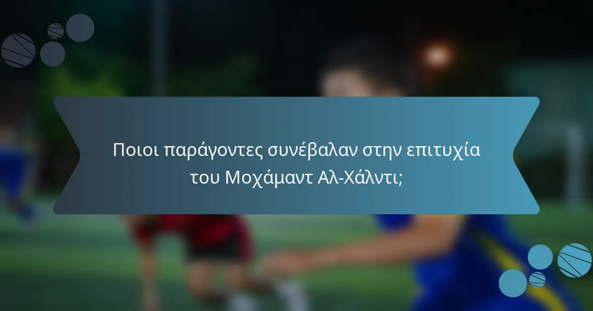 Ποιοι παράγοντες συνέβαλαν στην επιτυχία του Μοχάμαντ Αλ-Χάλντι;