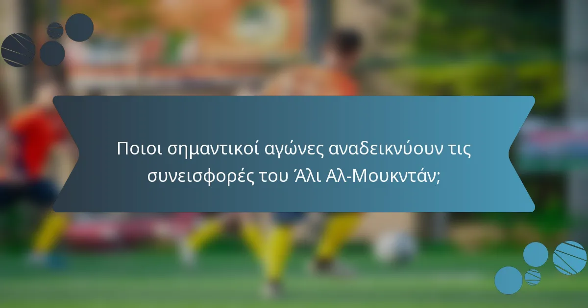 Ποιοι σημαντικοί αγώνες αναδεικνύουν τις συνεισφορές του Άλι Αλ-Μουκντάν;
