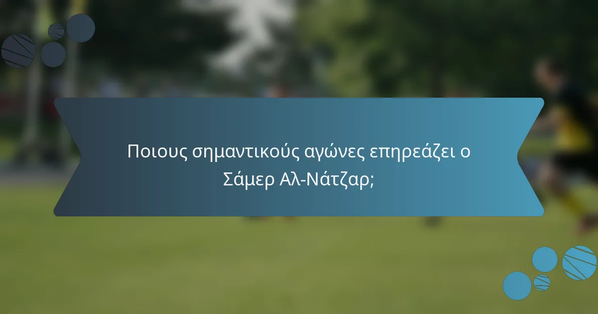Ποιους σημαντικούς αγώνες επηρεάζει ο Σάμερ Αλ-Νάτζαρ;