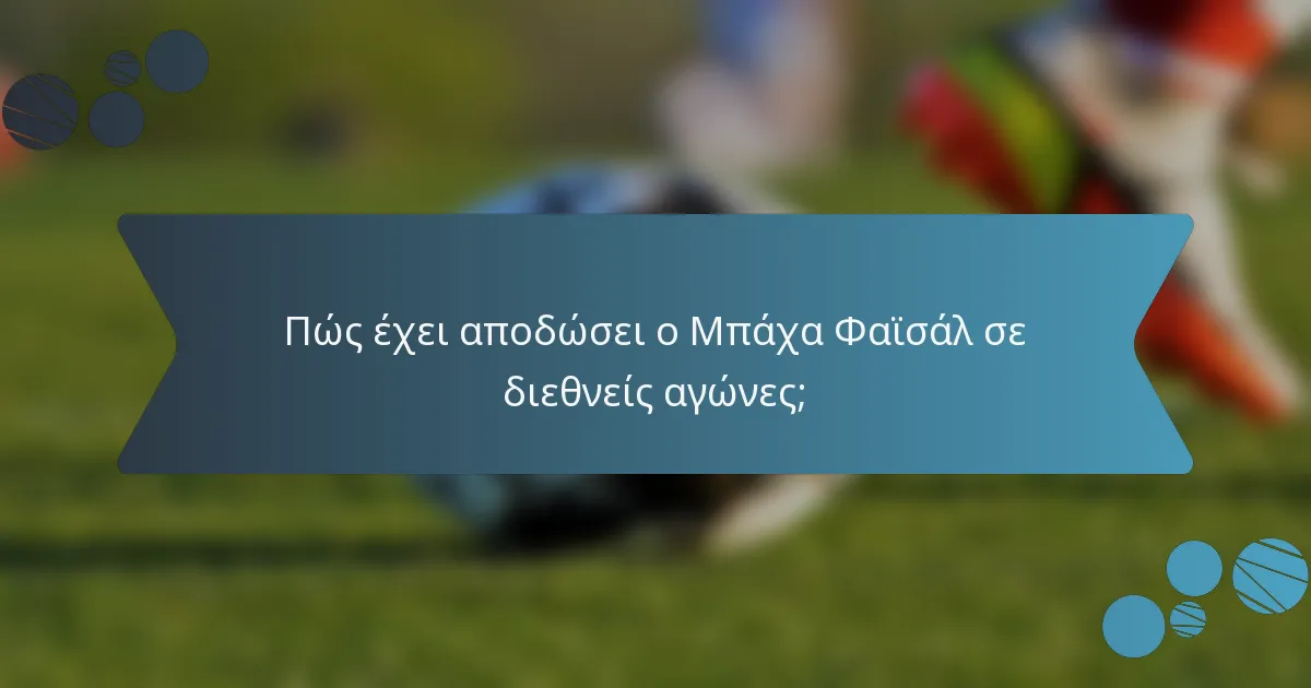 Πώς έχει αποδώσει ο Μπάχα Φαϊσάλ σε διεθνείς αγώνες;