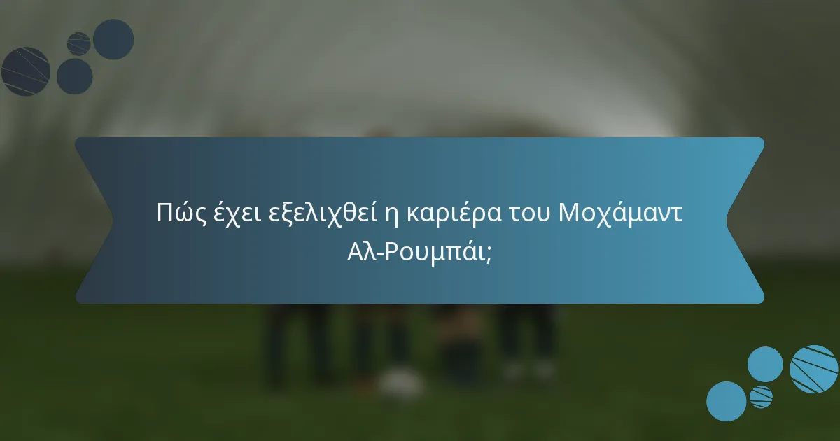 Πώς έχει εξελιχθεί η καριέρα του Μοχάμαντ Αλ-Ρουμπάι;