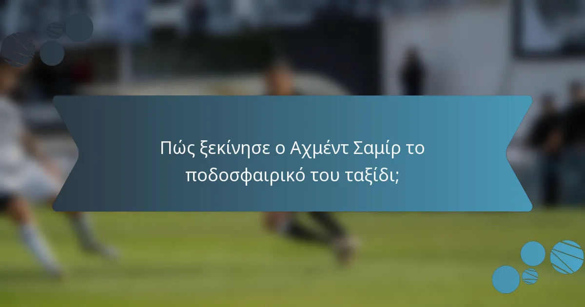 Πώς ξεκίνησε ο Αχμέντ Σαμίρ το ποδοσφαιρικό του ταξίδι;