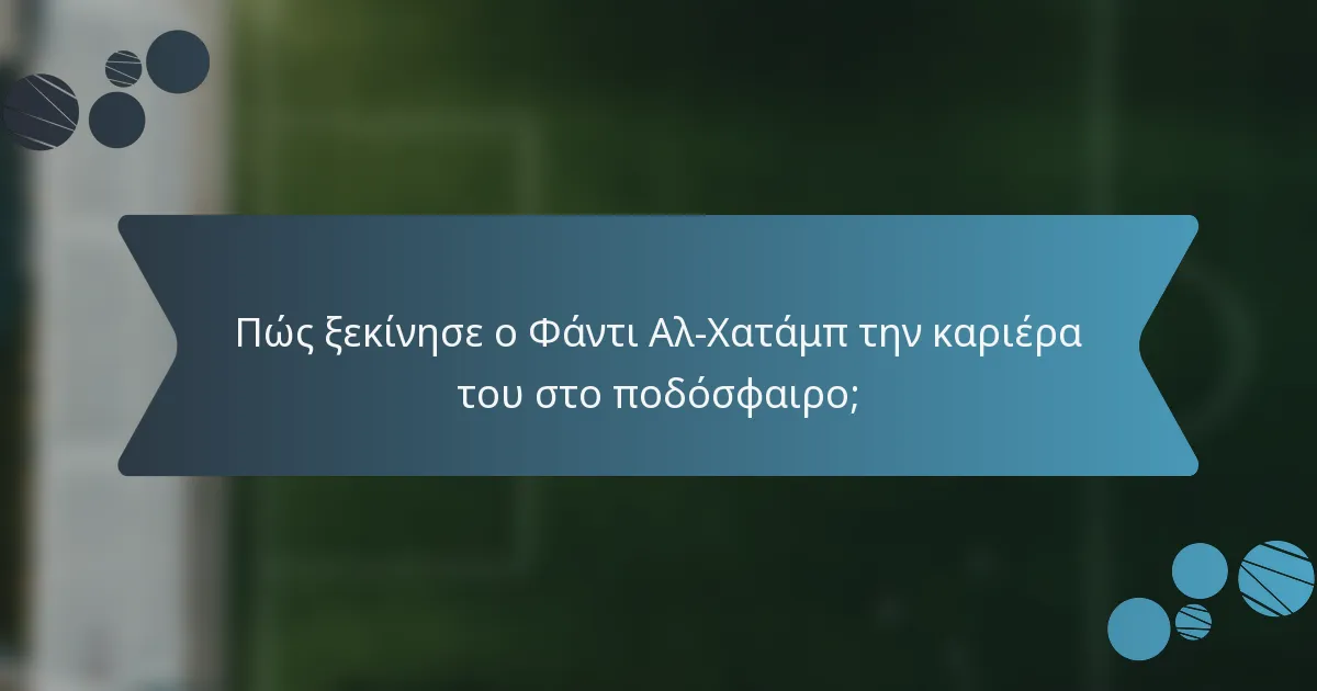Πώς ξεκίνησε ο Φάντι Αλ-Χατάμπ την καριέρα του στο ποδόσφαιρο;