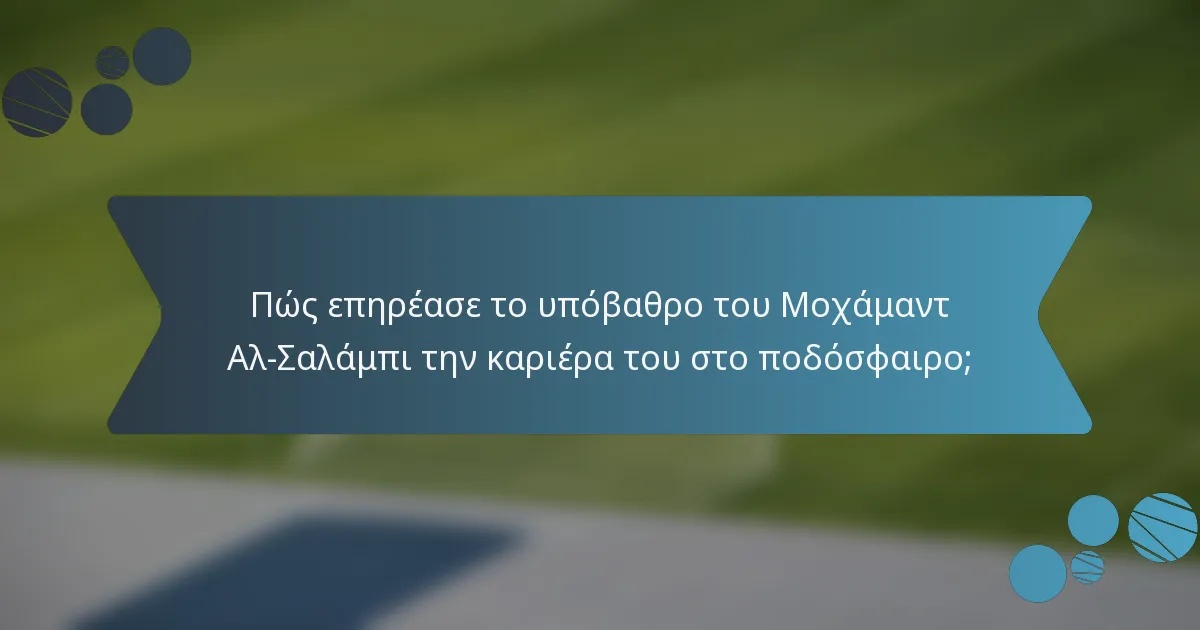 Πώς επηρέασε το υπόβαθρο του Μοχάμαντ Αλ-Σαλάμπι την καριέρα του στο ποδόσφαιρο;