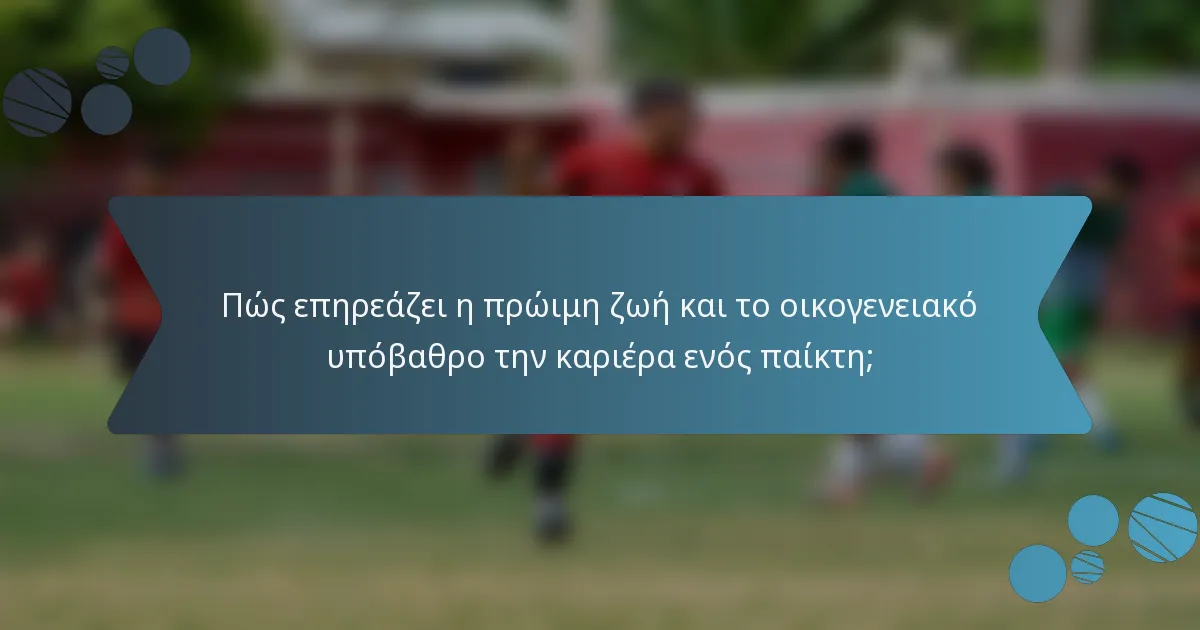 Πώς επηρεάζει η πρώιμη ζωή και το οικογενειακό υπόβαθρο την καριέρα ενός παίκτη;