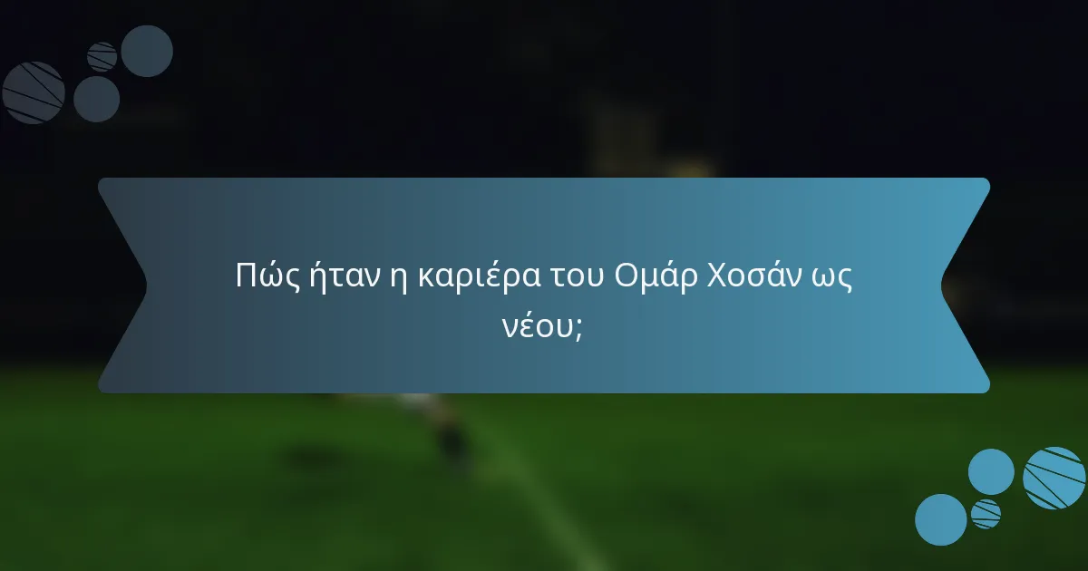 Πώς ήταν η καριέρα του Ομάρ Χοσάν ως νέου;