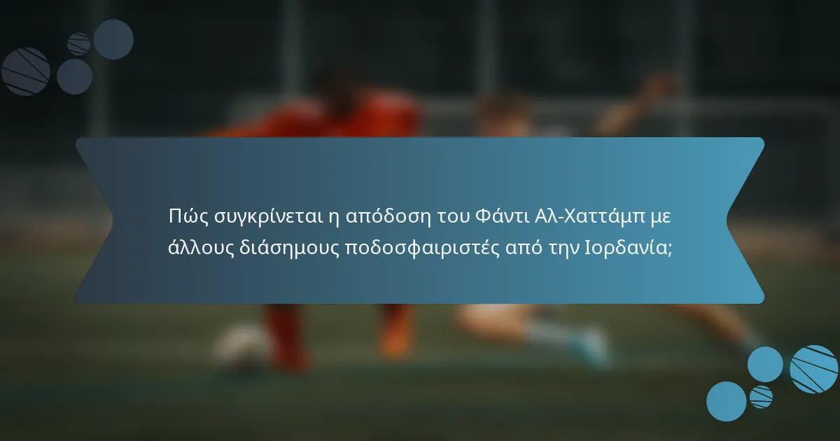 Πώς συγκρίνεται η απόδοση του Φάντι Αλ-Χαττάμπ με άλλους διάσημους ποδοσφαιριστές από την Ιορδανία;