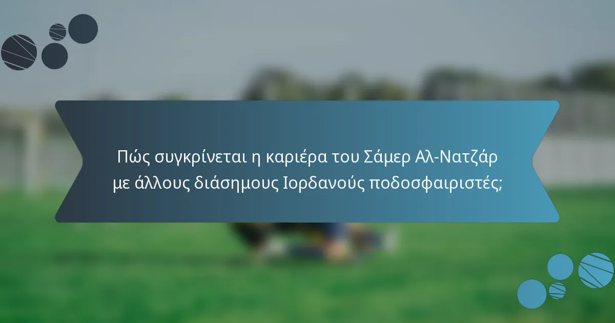 Πώς συγκρίνεται η καριέρα του Σάμερ Αλ-Νατζάρ με άλλους διάσημους Ιορδανούς ποδοσφαιριστές;
