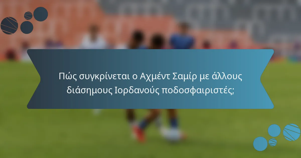 Πώς συγκρίνεται ο Αχμέντ Σαμίρ με άλλους διάσημους Ιορδανούς ποδοσφαιριστές;