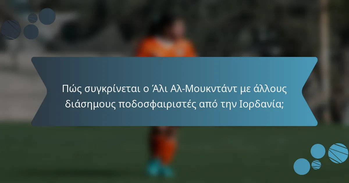 Πώς συγκρίνεται ο Άλι Αλ-Μουκντάντ με άλλους διάσημους ποδοσφαιριστές από την Ιορδανία;