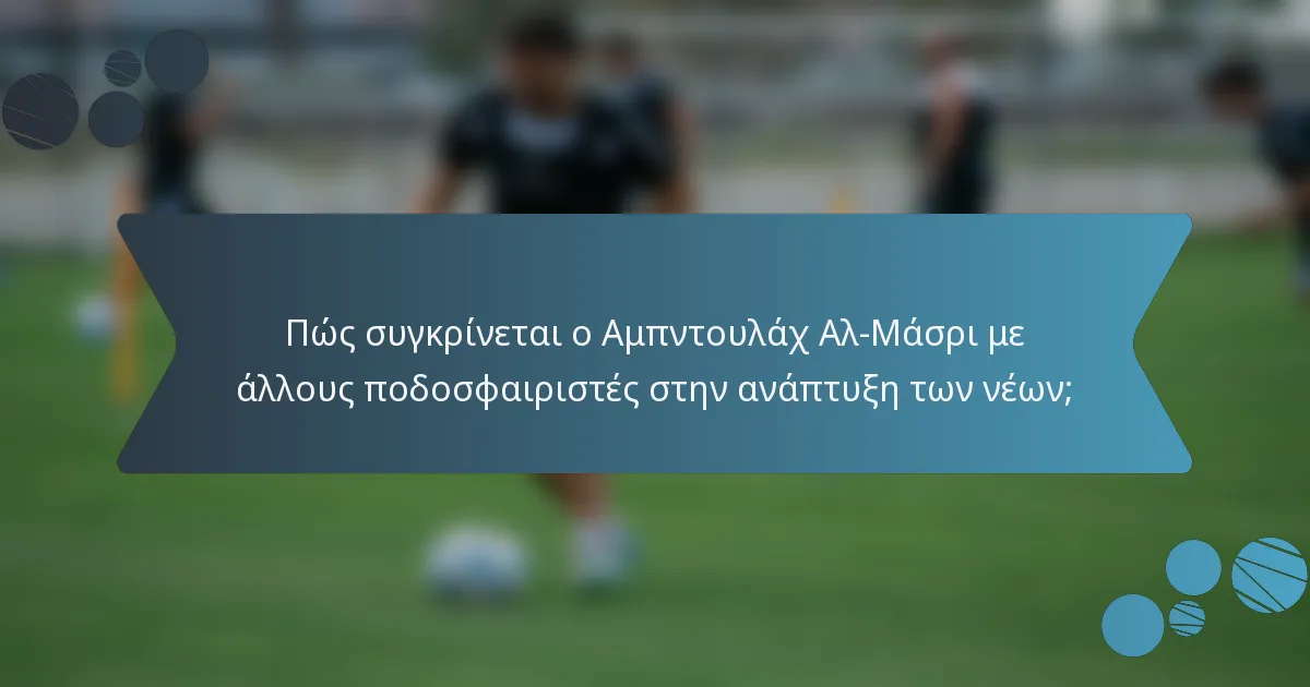 Πώς συγκρίνεται ο Αμπντουλάχ Αλ-Μάσρι με άλλους ποδοσφαιριστές στην ανάπτυξη των νέων;