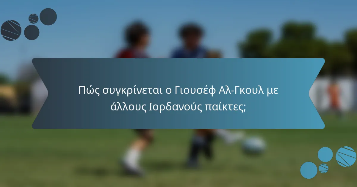 Πώς συγκρίνεται ο Γιουσέφ Αλ-Γκουλ με άλλους Ιορδανούς παίκτες;