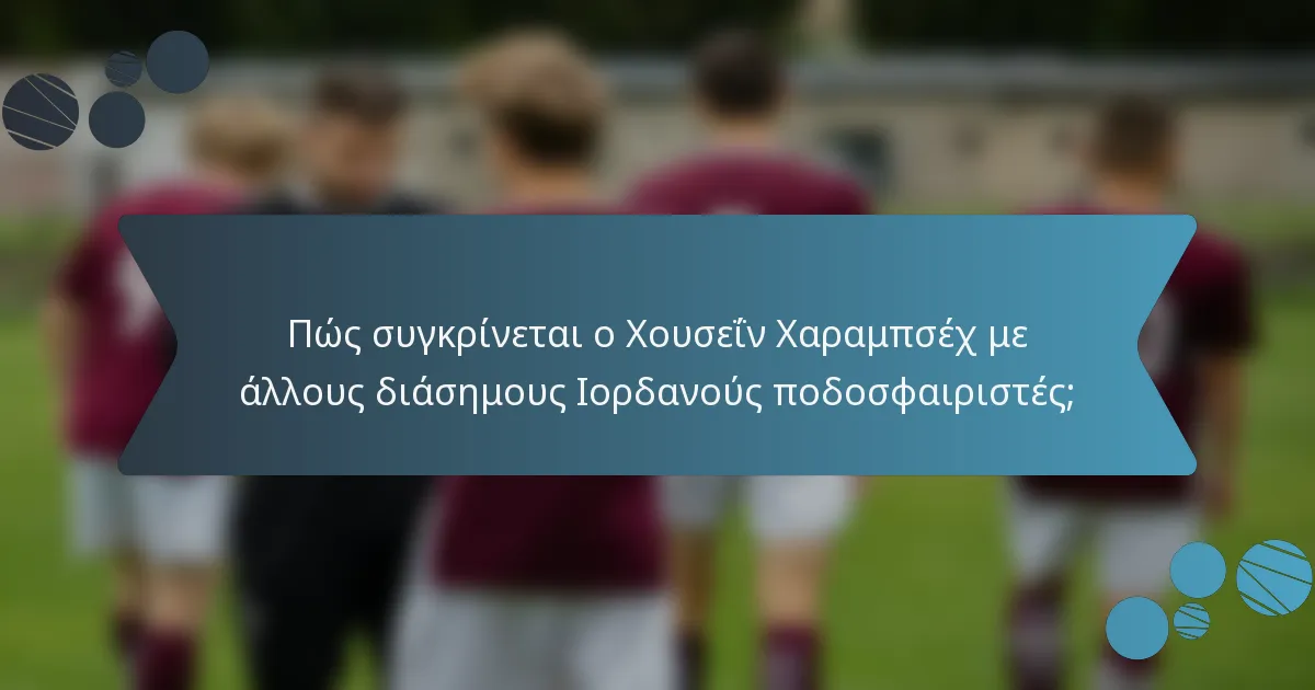 Πώς συγκρίνεται ο Χουσεΐν Χαραμπσέχ με άλλους διάσημους Ιορδανούς ποδοσφαιριστές;