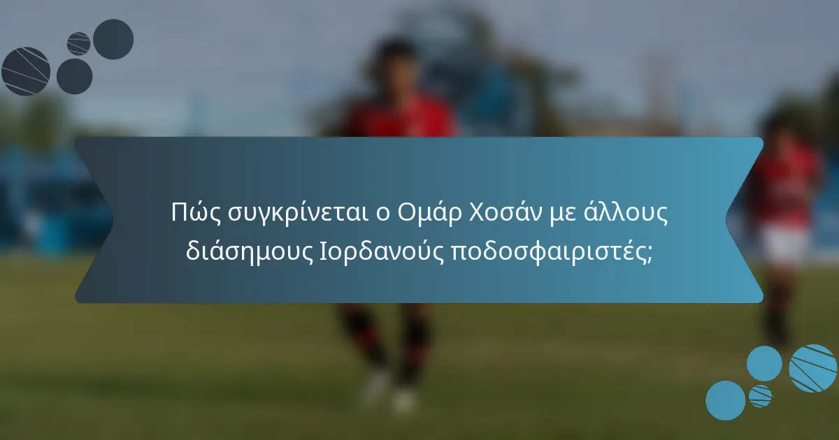 Πώς συγκρίνεται ο Ομάρ Χοσάν με άλλους διάσημους Ιορδανούς ποδοσφαιριστές;