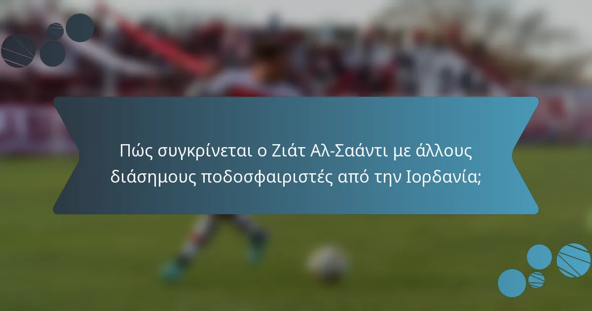 Πώς συγκρίνεται ο Ζιάτ Αλ-Σαάντι με άλλους διάσημους ποδοσφαιριστές από την Ιορδανία;