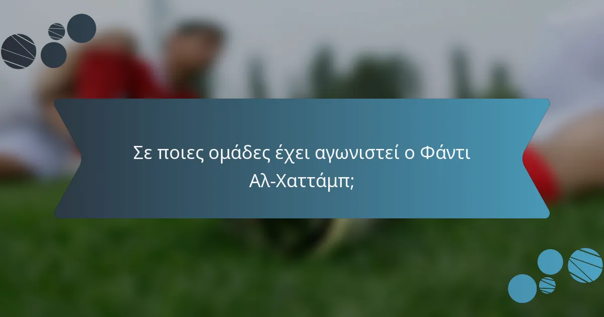 Σε ποιες ομάδες έχει αγωνιστεί ο Φάντι Αλ-Χαττάμπ;