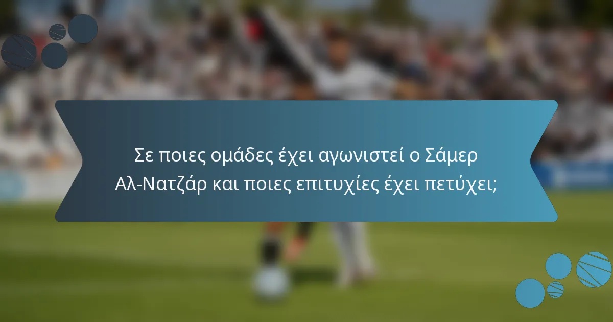 Σε ποιες ομάδες έχει αγωνιστεί ο Σάμερ Αλ-Νατζάρ και ποιες επιτυχίες έχει πετύχει;