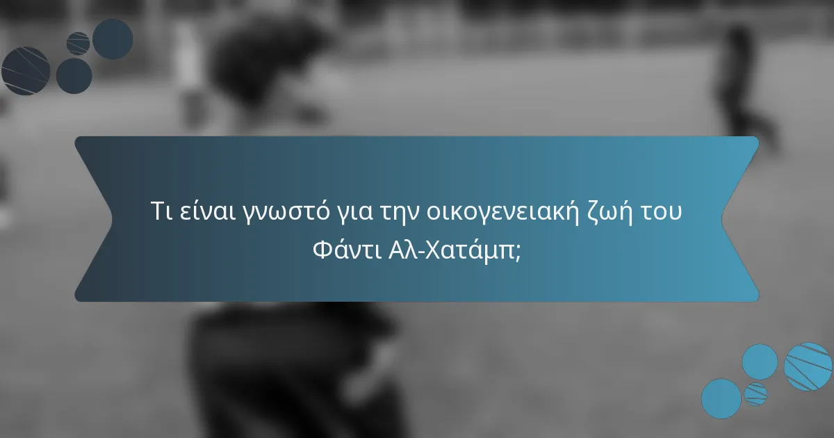 Τι είναι γνωστό για την οικογενειακή ζωή του Φάντι Αλ-Χατάμπ;